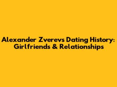 Alexander Zverev's Dating History: Girlfriends & Relationships