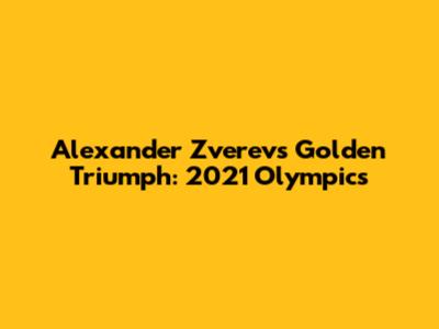 Alexander Zverev's Golden Triumph: 2021 Olympics