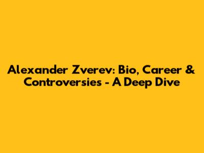 Alexander Zverev: Bio, Career & Controversies - A Deep Dive