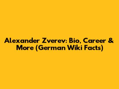 Alexander Zverev: Bio, Career & More (German Wiki Facts)
