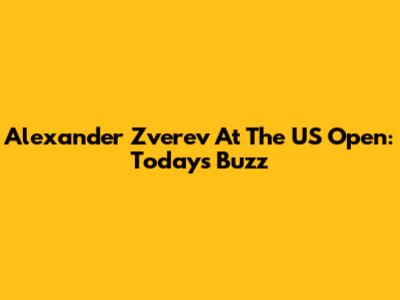 Alexander Zverev At The US Open: Today's Buzz
