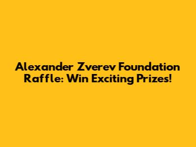 Alexander Zverev Foundation Raffle: Win Exciting Prizes!