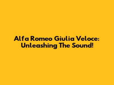 Alfa Romeo Giulia Veloce: Unleashing The Sound!