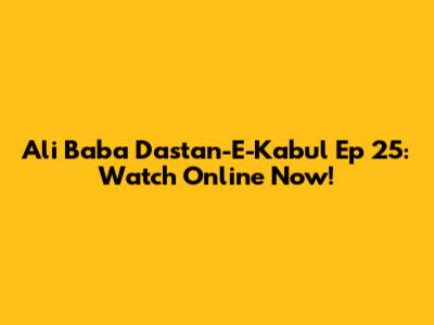Ali Baba Dastan-E-Kabul Ep 25: Watch Online Now!