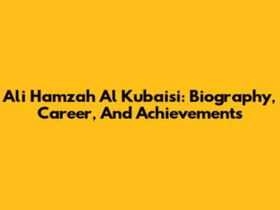 Ali Hamzah Al Kubaisi: Biography, Career, And Achievements