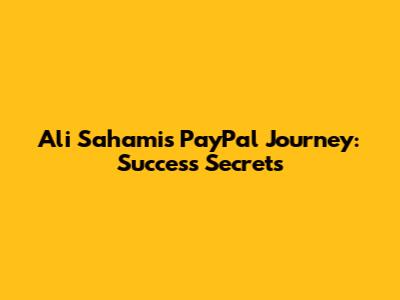 Ali Sahami's PayPal Journey: Success Secrets