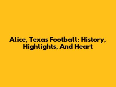 Alice, Texas Football: History, Highlights, And Heart