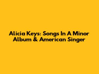 Alicia Keys: Songs In A Minor Album & American Singer