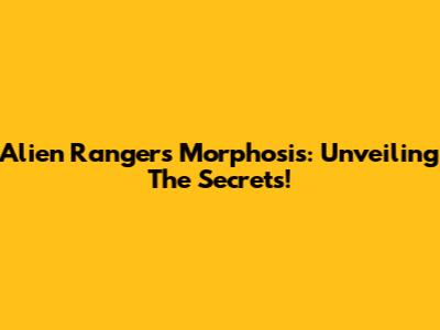 Alien Rangers Morphosis: Unveiling The Secrets!