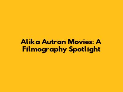 Alika Autran Movies: A Filmography Spotlight