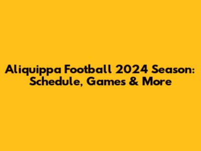 Aliquippa Football 2024 Season: Schedule, Games & More