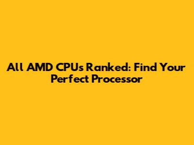 All AMD CPUs Ranked: Find Your Perfect Processor
