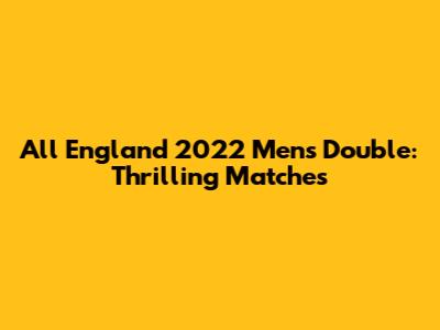 All England 2022 Men's Double: Thrilling Matches