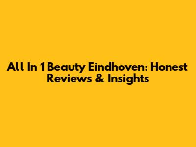 All In 1 Beauty Eindhoven: Honest Reviews & Insights