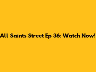 All Saints Street Ep 36: Watch Now!