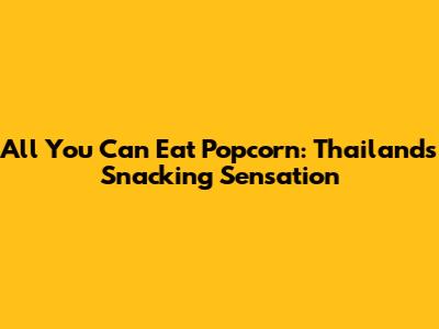 All You Can Eat Popcorn: Thailand's Snacking Sensation
