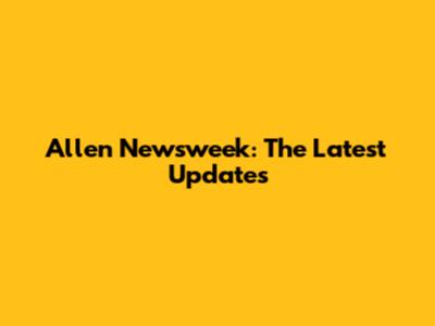 Allen Newsweek: The Latest Updates