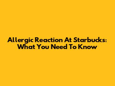 Allergic Reaction At Starbucks: What You Need To Know