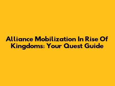 Alliance Mobilization In Rise Of Kingdoms: Your Quest Guide