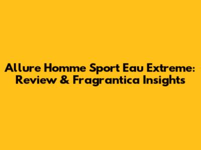 Allure Homme Sport Eau Extreme: Review & Fragrantica Insights