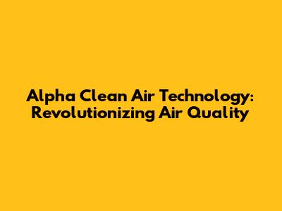 Alpha Clean Air Technology: Revolutionizing Air Quality