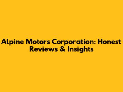 Alpine Motors Corporation: Honest Reviews & Insights