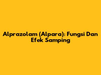 Alprazolam (Alpara): Fungsi Dan Efek Samping