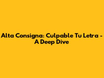 Alta Consigna: Culpable Tu Letra - A Deep Dive