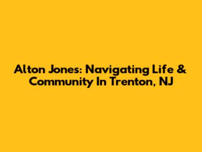 Alton Jones: Navigating Life & Community In Trenton, NJ