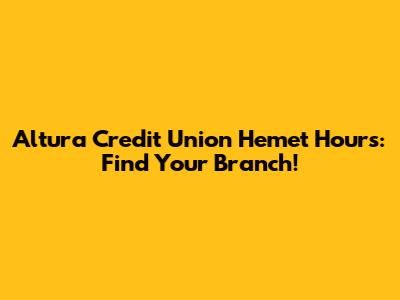 Altura Credit Union Hemet Hours: Find Your Branch!