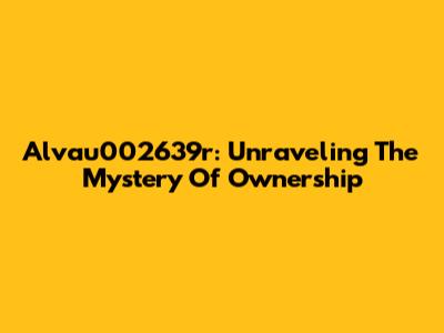 Alvau002639r: Unraveling The Mystery Of Ownership