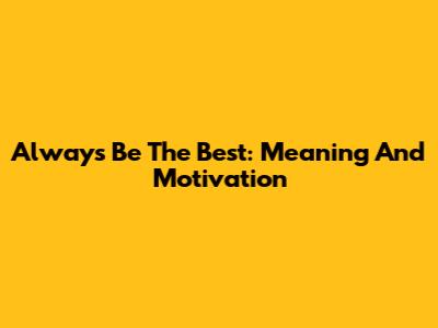 Always Be The Best: Meaning And Motivation