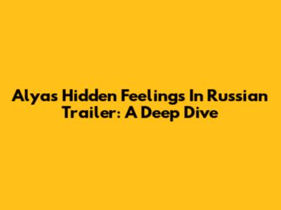 Alya's Hidden Feelings In Russian Trailer: A Deep Dive