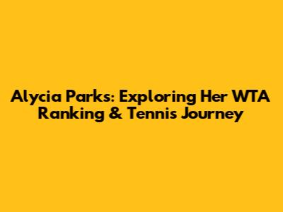 Alycia Parks: Exploring Her WTA Ranking & Tennis Journey