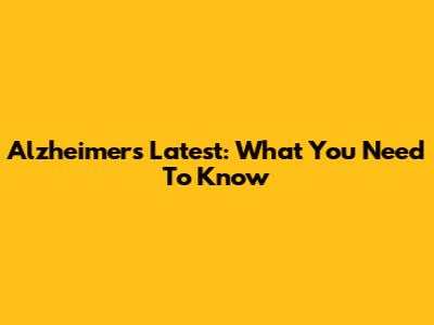 Alzheimer's Latest: What You Need To Know