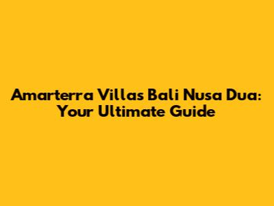 Amarterra Villas Bali Nusa Dua: Your Ultimate Guide