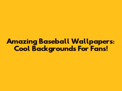 Amazing Baseball Wallpapers: Cool Backgrounds For Fans!