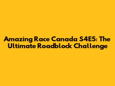 Amazing Race Canada S4E5: The Ultimate Roadblock Challenge