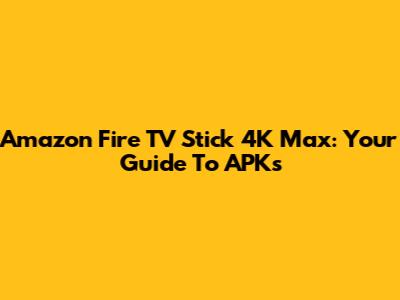 Amazon Fire TV Stick 4K Max: Your Guide To APKs