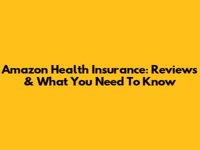 Amazon Health Insurance: Reviews & What You Need To Know