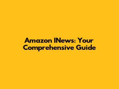 Amazon INews: Your Comprehensive Guide