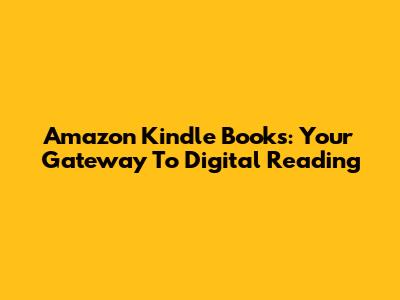 Amazon Kindle Books: Your Gateway To Digital Reading
