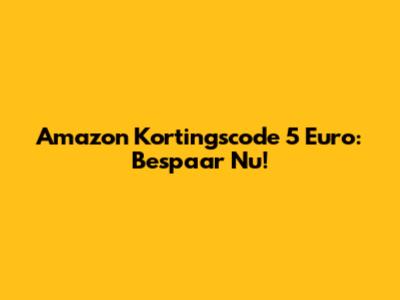 Amazon Kortingscode 5 Euro: Bespaar Nu!