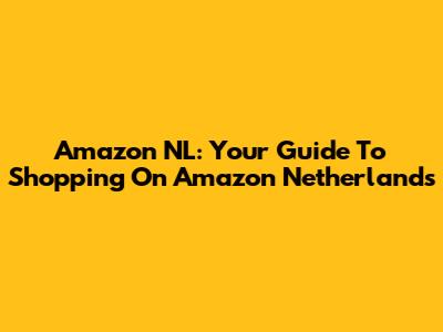 Amazon NL: Your Guide To Shopping On Amazon Netherlands