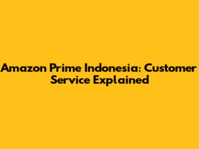 Amazon Prime Indonesia: Customer Service Explained
