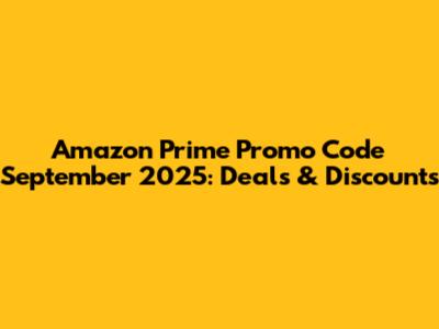 Amazon Prime Promo Code September 2025: Deals & Discounts
