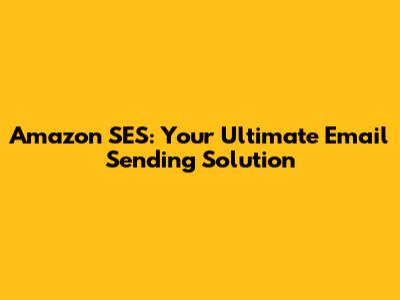Amazon SES: Your Ultimate Email Sending Solution
