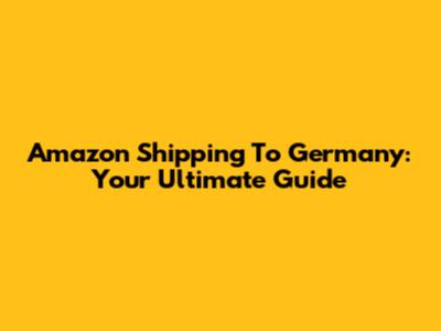 Amazon Shipping To Germany: Your Ultimate Guide