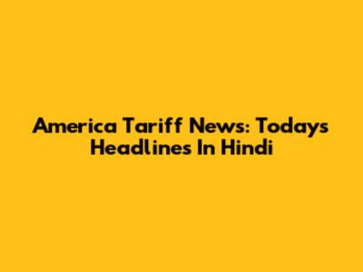 America Tariff News: Today's Headlines In Hindi