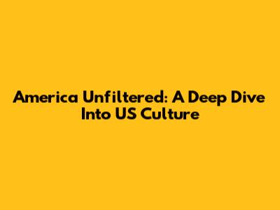 America Unfiltered: A Deep Dive Into US Culture
